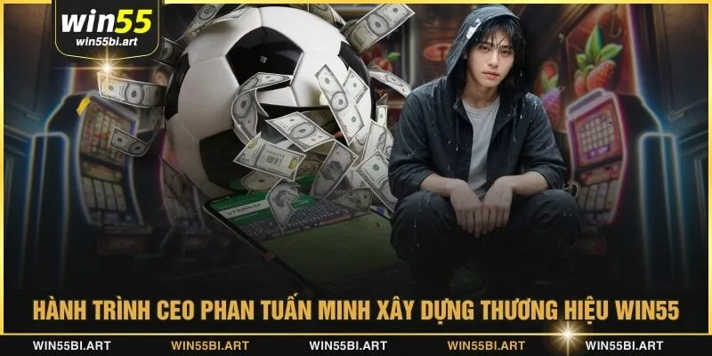 Hành trình CEO Phan Tuấn Minh xây dựng thương hiệu WIN55