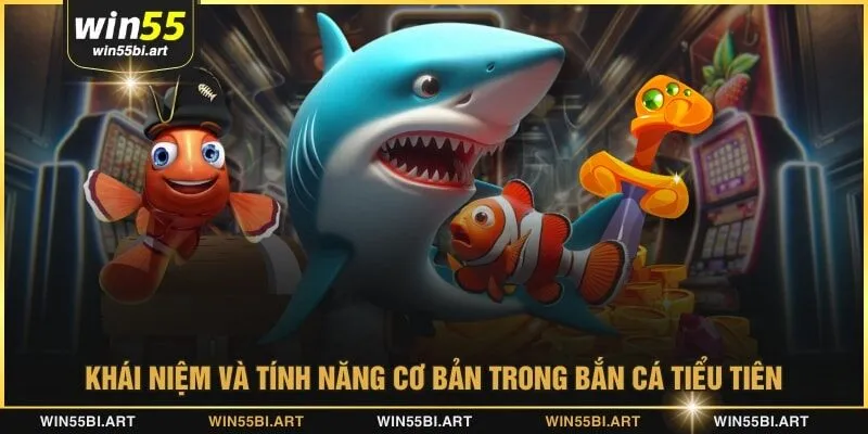 Khái niệm và tính năng cơ bản trong bắn cá tiểu tiên