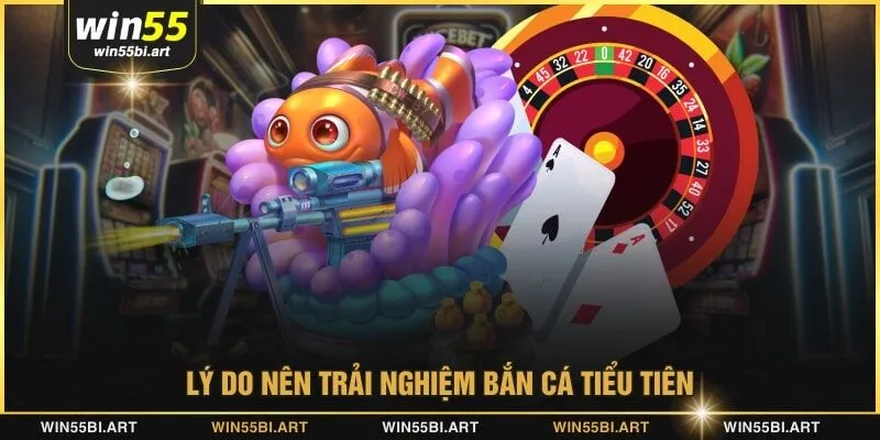 Lý do nên trải nghiệm bắn cá tiểu tiên