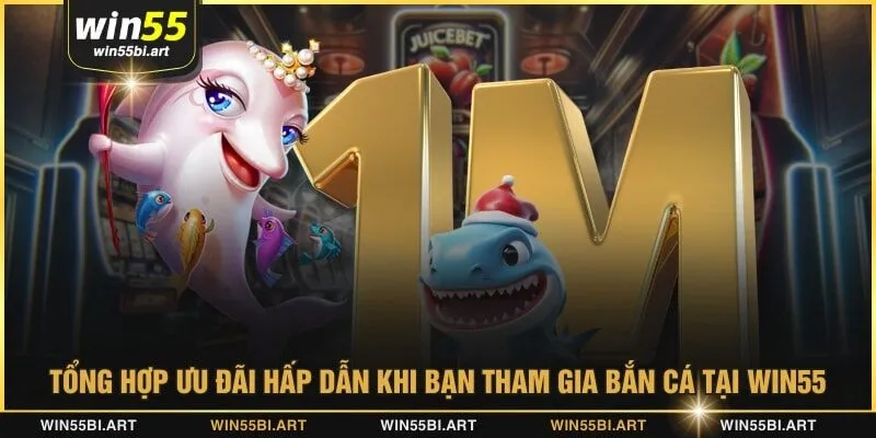 Tổng hợp ưu đãi hấp dẫn khi bạn tham gia bắn cá tại WIN55